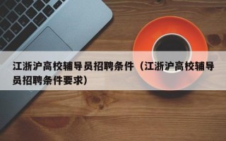 江浙沪高校辅导员招聘条件（江浙沪高校辅导员招聘条件要求）