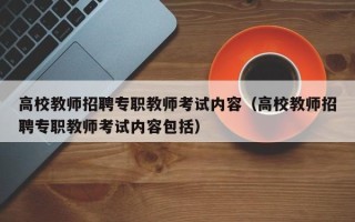 高校教师招聘专职教师考试内容（高校教师招聘专职教师考试内容包括）