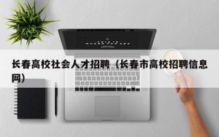 长春高校社会人才招聘（长春市高校招聘信息网）