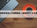 洛阳市高校人才招聘网站（洛阳高校人才引进）