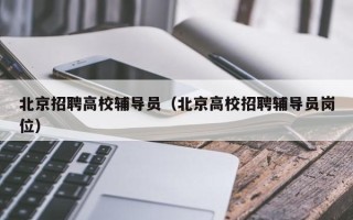 北京招聘高校辅导员（北京高校招聘辅导员岗位）