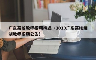 广东高校教师招聘待遇（2020广东高校编制教师招聘公告）