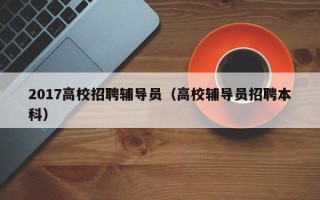 2017高校招聘辅导员（高校辅导员招聘本科）