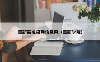 嘉新高校招聘信息网（嘉新学院）