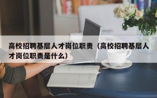 高校招聘基层人才岗位职责（高校招聘基层人才岗位职责是什么）