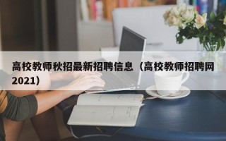 高校教师秋招最新招聘信息（高校教师招聘网2021）