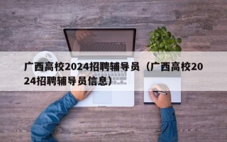 广西高校2024招聘辅导员（广西高校2024招聘辅导员信息）