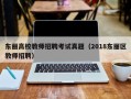 东丽高校教师招聘考试真题（2018东丽区教师招聘）