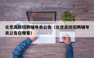 北京高校招聘辅导员公告（北京高校招聘辅导员公告在哪看）
