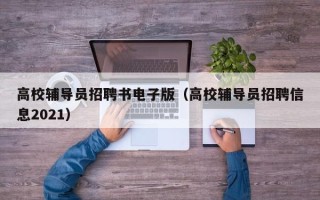 高校辅导员招聘书电子版（高校辅导员招聘信息2021）