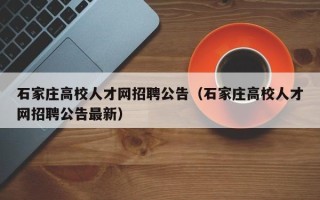 石家庄高校人才网招聘公告（石家庄高校人才网招聘公告最新）