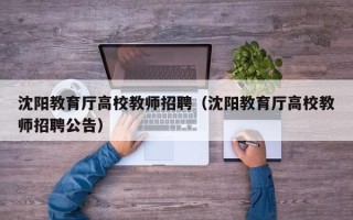 沈阳教育厅高校教师招聘（沈阳教育厅高校教师招聘公告）