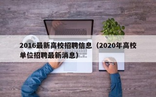 2016最新高校招聘信息（2020年高校单位招聘最新消息）