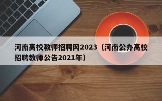 河南高校教师招聘网2023（河南公办高校招聘教师公告2021年）