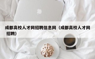 成都高校人才网招聘信息网（成都高校人才网 招聘）