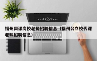 福州网课高校老师招聘信息（福州公立校代课老师招聘信息）