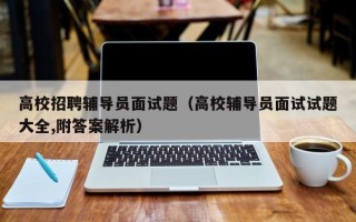 高校招聘辅导员面试题（高校辅导员面试试题大全,附答案解析）
