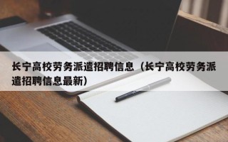 长宁高校劳务派遣招聘信息（长宁高校劳务派遣招聘信息最新）