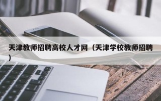 天津教师招聘高校人才网（天津学校教师招聘）