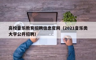 高校音乐教育招聘信息官网（2021音乐类大学公开招聘）