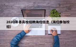 202O年各高校招聘海归信息（海归参加校招）