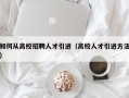 如何从高校招聘人才引进（高校人才引进方法）