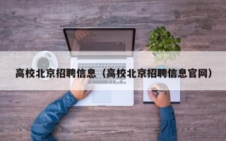 高校北京招聘信息（高校北京招聘信息官网）