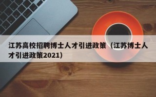 江苏高校招聘博士人才引进政策（江苏博士人才引进政策2021）