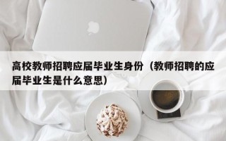 高校教师招聘应届毕业生身份（教师招聘的应届毕业生是什么意思）