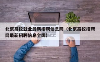 北京高校就业最新招聘信息网（北京高校招聘网最新招聘信息全国）