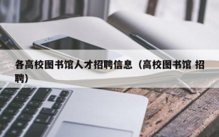 各高校图书馆人才招聘信息（高校图书馆 招聘）