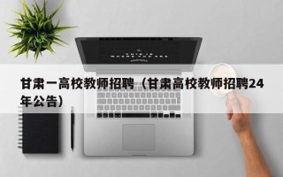 甘肃一高校教师招聘（甘肃高校教师招聘24年公告）