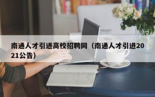 南通人才引进高校招聘网（南通人才引进2021公告）