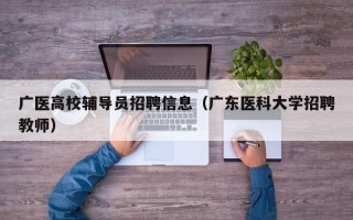 广医高校辅导员招聘信息（广东医科大学招聘教师）