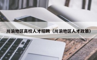 川渝地区高校人才招聘（川渝地区人才政策）
