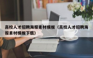 高校人才招聘海报素材模板（高校人才招聘海报素材模板下载）