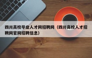 四川高校毕业人才网招聘网（四川高校人才招聘网官网招聘信息）