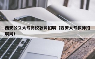 西安公立大专高校教师招聘（西安大专教师招聘网）