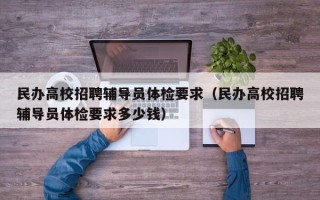 民办高校招聘辅导员体检要求（民办高校招聘辅导员体检要求多少钱）