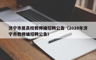 济宁市属高校教师编招聘公告（2020年济宁市教师编招聘公告）