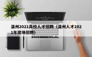 温州2021高校人才招聘（温州人才2021年现场招聘）