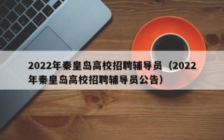 2022年秦皇岛高校招聘辅导员（2022年秦皇岛高校招聘辅导员公告）