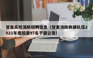 甘肃高校消防招聘信息（甘肃消防救援队伍2021年度招录97名干部公告）