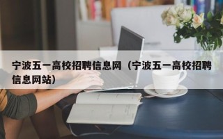 宁波五一高校招聘信息网（宁波五一高校招聘信息网站）