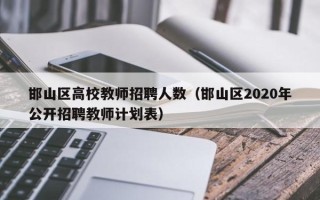 邯山区高校教师招聘人数（邯山区2020年公开招聘教师计划表）