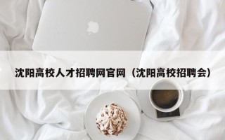 沈阳高校人才招聘网官网（沈阳高校招聘会）
