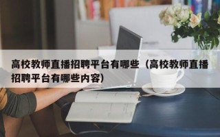 高校教师直播招聘平台有哪些（高校教师直播招聘平台有哪些内容）