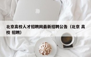 北京高校人才招聘网最新招聘公告（北京 高校 招聘）