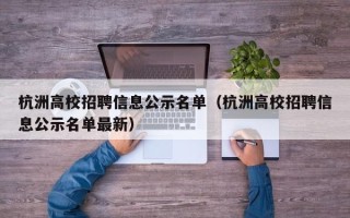 杭洲高校招聘信息公示名单（杭洲高校招聘信息公示名单最新）