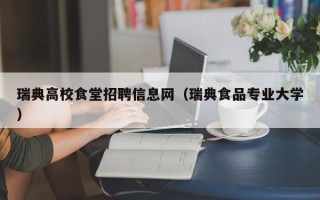 瑞典高校食堂招聘信息网（瑞典食品专业大学）
